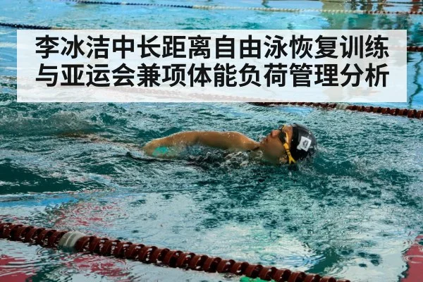 李冰洁中长距离自由泳恢复训练与亚运会兼项体能负荷管理分析