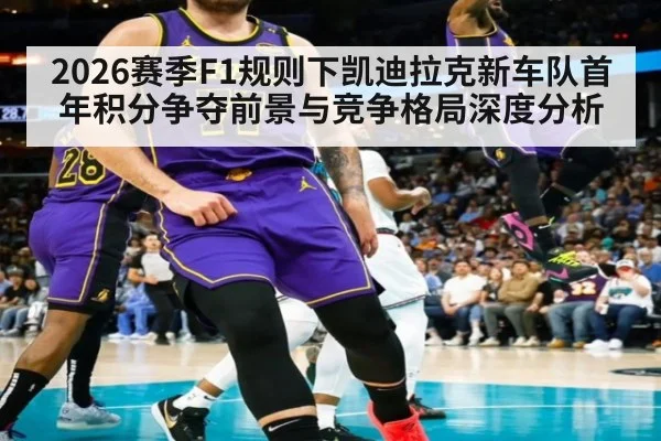 2026赛季F1规则下凯迪拉克新车队首年积分争夺前景与竞争格局深度分析