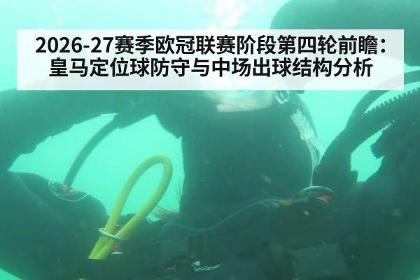 2026-27赛季欧冠联赛阶段第四轮前瞻：皇马定位球防守与中场出球结构分析