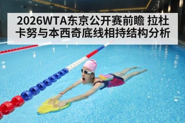 2026WTA东京公开赛前瞻 拉杜卡努与本西奇底线相持结构分析